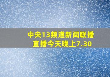 中央13频道新闻联播直播今天晚上7.30