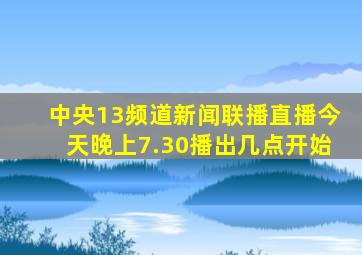 中央13频道新闻联播直播今天晚上7.30播出几点开始