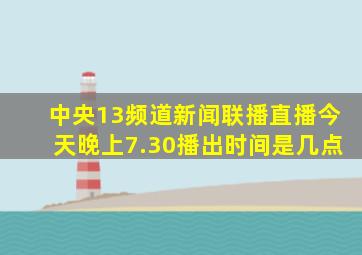 中央13频道新闻联播直播今天晚上7.30播出时间是几点