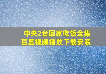 中央2台回家吃饭全集百度视频播放下载安装