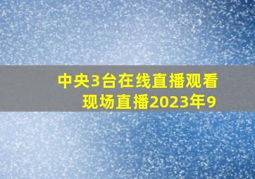 中央3台在线直播观看现场直播2023年9