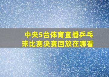 中央5台体育直播乒乓球比赛决赛回放在哪看