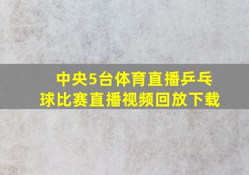 中央5台体育直播乒乓球比赛直播视频回放下载