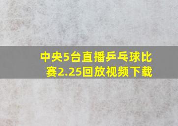 中央5台直播乒乓球比赛2.25回放视频下载