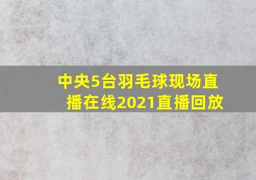 中央5台羽毛球现场直播在线2021直播回放