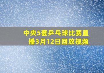 中央5套乒乓球比赛直播3月12日回放视频