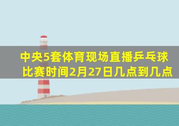 中央5套体育现场直播乒乓球比赛时间2月27日几点到几点