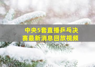 中央5套直播乒乓决赛最新消息回放视频