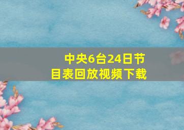 中央6台24日节目表回放视频下载