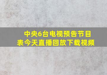 中央6台电视预告节目表今天直播回放下载视频