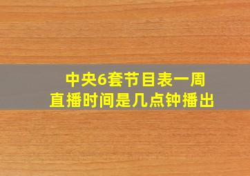 中央6套节目表一周直播时间是几点钟播出