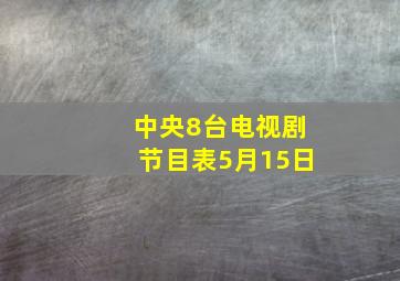 中央8台电视剧节目表5月15日