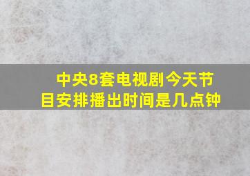 中央8套电视剧今天节目安排播出时间是几点钟