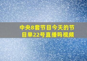 中央8套节目今天的节目单22号直播吗视频