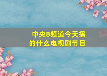 中央8频道今天播的什么电视剧节目