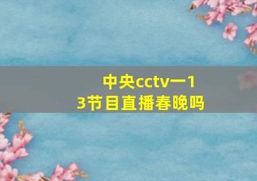 中央cctv一13节目直播春晚吗