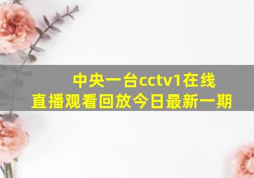 中央一台cctv1在线直播观看回放今日最新一期