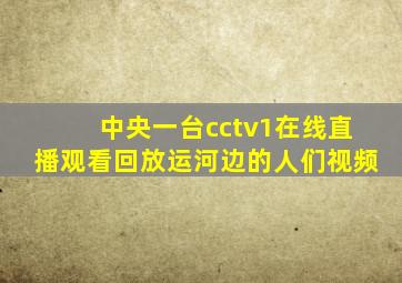 中央一台cctv1在线直播观看回放运河边的人们视频