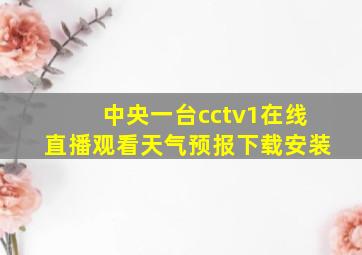 中央一台cctv1在线直播观看天气预报下载安装