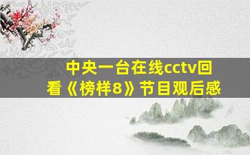 中央一台在线cctv回看《榜样8》节目观后感