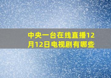 中央一台在线直播12月12日电视剧有哪些