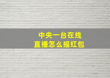 中央一台在线直播怎么摇红包