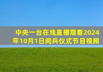 中央一台在线直播观看2024年10月1日阅兵仪式节目视频