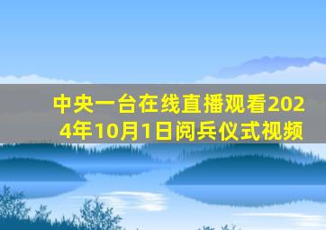 中央一台在线直播观看2024年10月1日阅兵仪式视频