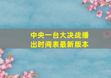 中央一台大决战播出时间表最新版本