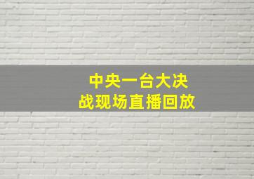 中央一台大决战现场直播回放