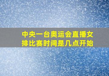 中央一台奥运会直播女排比赛时间是几点开始