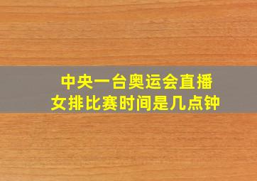 中央一台奥运会直播女排比赛时间是几点钟