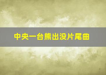 中央一台熊出没片尾曲