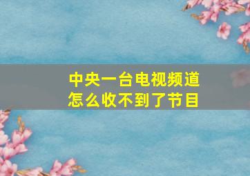 中央一台电视频道怎么收不到了节目