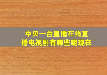 中央一台直播在线直播电视剧有哪些呢现在