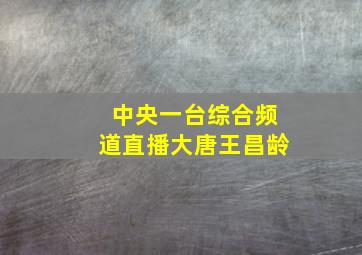 中央一台综合频道直播大唐王昌龄