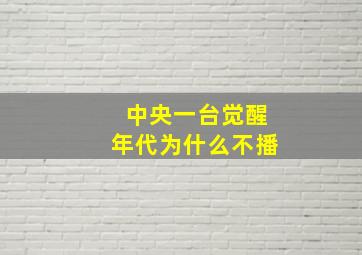 中央一台觉醒年代为什么不播