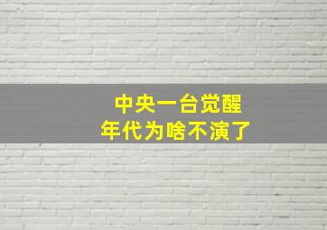 中央一台觉醒年代为啥不演了