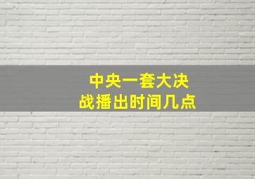 中央一套大决战播出时间几点