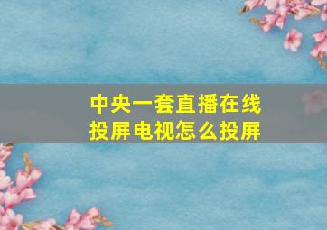 中央一套直播在线投屏电视怎么投屏