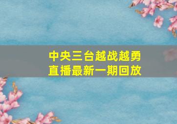 中央三台越战越勇直播最新一期回放