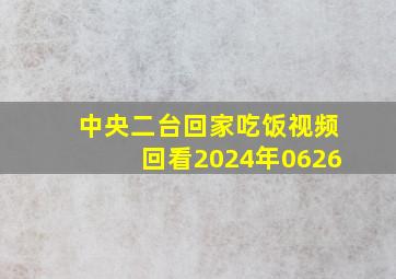 中央二台回家吃饭视频回看2024年0626