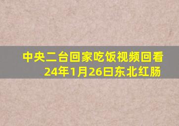 中央二台回家吃饭视频回看24年1月26曰东北红肠