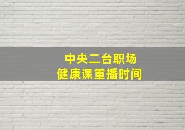 中央二台职场健康课重播时间