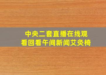 中央二套直播在线观看回看午间新闻艾灸椅