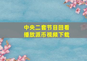 中央二套节目回看播放派币视频下载