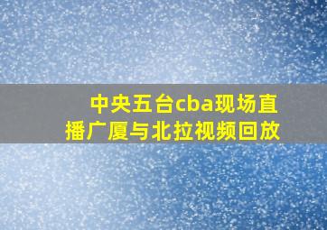 中央五台cba现场直播广厦与北拉视频回放