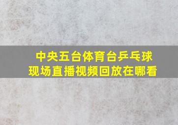 中央五台体育台乒乓球现场直播视频回放在哪看