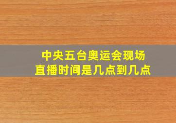 中央五台奥运会现场直播时间是几点到几点