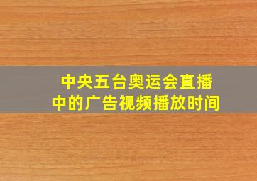 中央五台奥运会直播中的广告视频播放时间